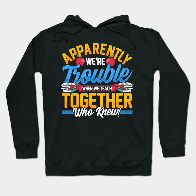 Apparently We're Trouble When We Teach Together! Hoodie by theperfectpresents